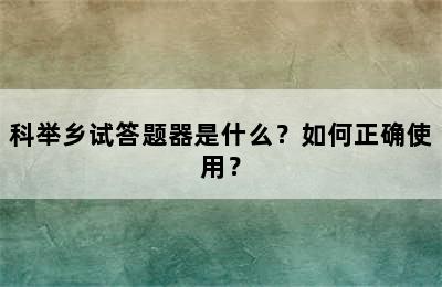 科举乡试答题器是什么？如何正确使用？