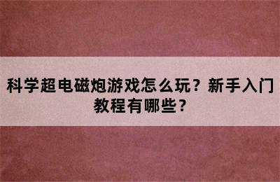 科学超电磁炮游戏怎么玩？新手入门教程有哪些？