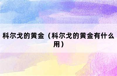 科尔戈的黄金（科尔戈的黄金有什么用）