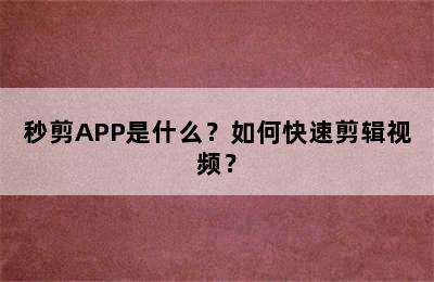 秒剪APP是什么？如何快速剪辑视频？