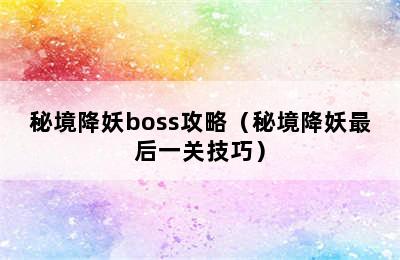 秘境降妖boss攻略（秘境降妖最后一关技巧）