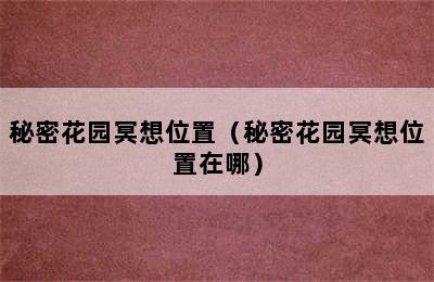 秘密花园冥想位置（秘密花园冥想位置在哪）