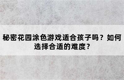 秘密花园涂色游戏适合孩子吗？如何选择合适的难度？