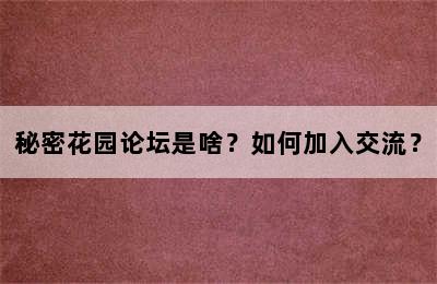 秘密花园论坛是啥？如何加入交流？