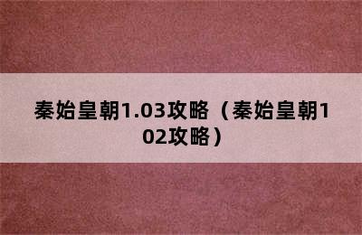 秦始皇朝1.03攻略（秦始皇朝102攻略）