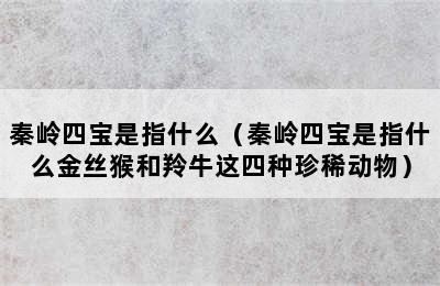 秦岭四宝是指什么（秦岭四宝是指什么金丝猴和羚牛这四种珍稀动物）