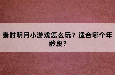 秦时明月小游戏怎么玩？适合哪个年龄段？