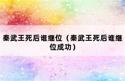 秦武王死后谁继位（秦武王死后谁继位成功）