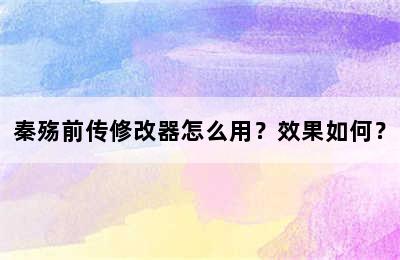 秦殇前传修改器怎么用？效果如何？