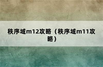 秩序域m12攻略（秩序域m11攻略）