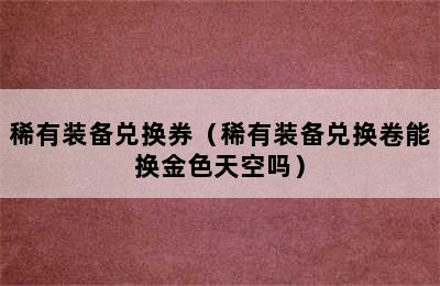 稀有装备兑换券（稀有装备兑换卷能换金色天空吗）