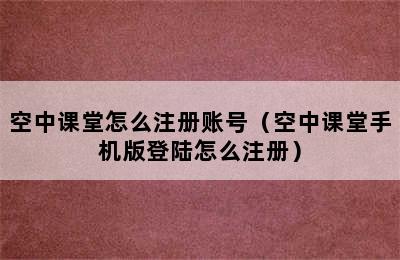 空中课堂怎么注册账号（空中课堂手机版登陆怎么注册）