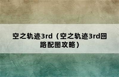 空之轨迹3rd（空之轨迹3rd回路配图攻略）