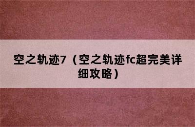 空之轨迹7（空之轨迹fc超完美详细攻略）