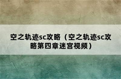 空之轨迹sc攻略（空之轨迹sc攻略第四章迷宫视频）