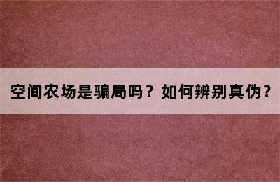 空间农场是骗局吗？如何辨别真伪？