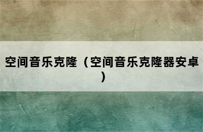 空间音乐克隆（空间音乐克隆器安卓）