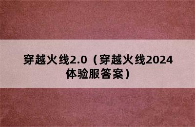 穿越火线2.0（穿越火线2024体验服答案）