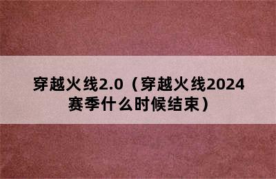 穿越火线2.0（穿越火线2024赛季什么时候结束）