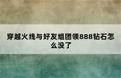 穿越火线与好友组团领888钻石怎么没了