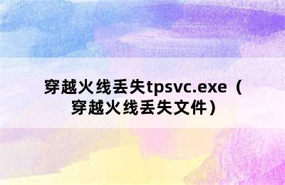 穿越火线丢失tpsvc.exe（穿越火线丢失文件）