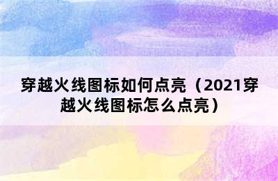 穿越火线图标如何点亮（2021穿越火线图标怎么点亮）