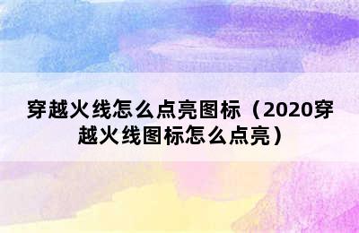 穿越火线怎么点亮图标（2020穿越火线图标怎么点亮）