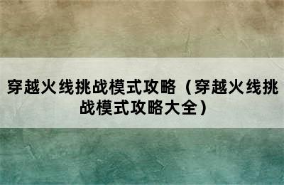 穿越火线挑战模式攻略（穿越火线挑战模式攻略大全）