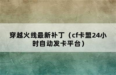 穿越火线最新补丁（cf卡盟24小时自动发卡平台）