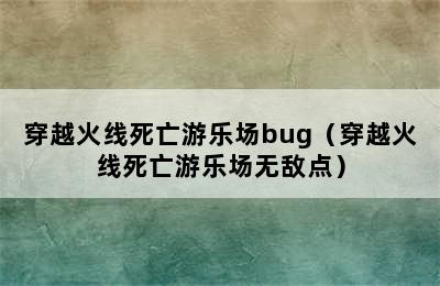 穿越火线死亡游乐场bug（穿越火线死亡游乐场无敌点）