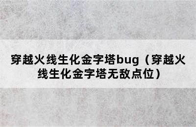 穿越火线生化金字塔bug（穿越火线生化金字塔无敌点位）