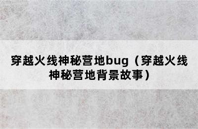 穿越火线神秘营地bug（穿越火线神秘营地背景故事）