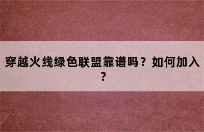 穿越火线绿色联盟靠谱吗？如何加入？