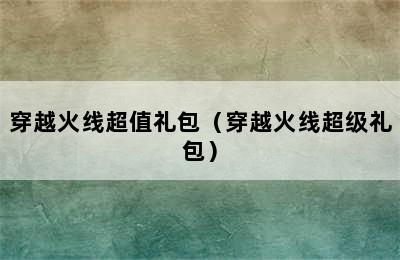 穿越火线超值礼包（穿越火线超级礼包）