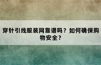 穿针引线服装网靠谱吗？如何确保购物安全？