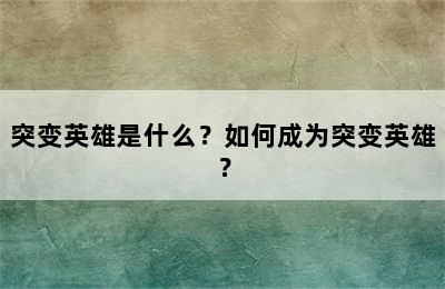 突变英雄是什么？如何成为突变英雄？