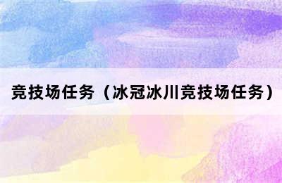 竞技场任务（冰冠冰川竞技场任务）