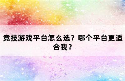 竞技游戏平台怎么选？哪个平台更适合我？