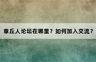 章丘人论坛在哪里？如何加入交流？