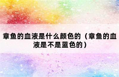 章鱼的血液是什么颜色的（章鱼的血液是不是蓝色的）