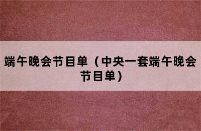 端午晚会节目单（中央一套端午晚会节目单）