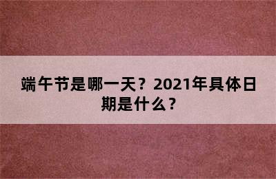 端午节是哪一天？2021年具体日期是什么？