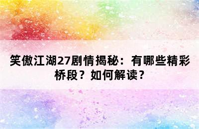 笑傲江湖27剧情揭秘：有哪些精彩桥段？如何解读？