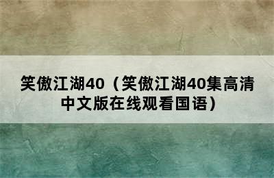 笑傲江湖40（笑傲江湖40集高清中文版在线观看国语）