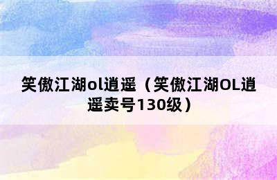 笑傲江湖ol逍遥（笑傲江湖OL逍遥卖号130级）