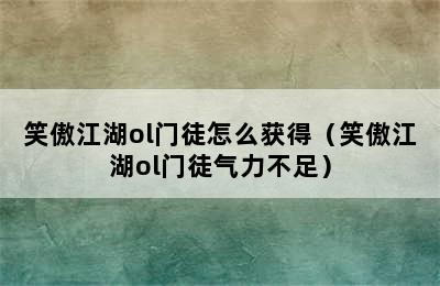 笑傲江湖ol门徒怎么获得（笑傲江湖ol门徒气力不足）