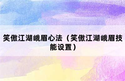 笑傲江湖峨眉心法（笑傲江湖峨眉技能设置）