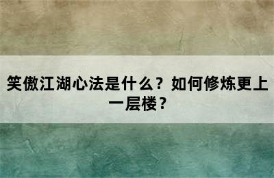 笑傲江湖心法是什么？如何修炼更上一层楼？