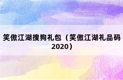 笑傲江湖搜狗礼包（笑傲江湖礼品码2020）