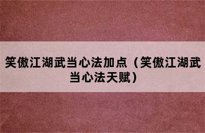 笑傲江湖武当心法加点（笑傲江湖武当心法天赋）